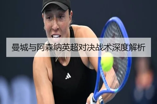 曼城与阿森纳英超对决战术深度解析