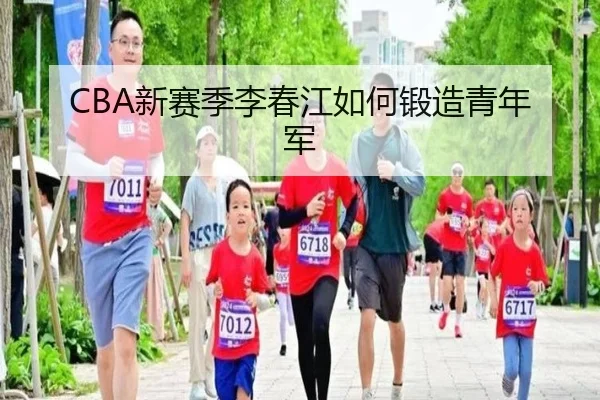 CBA新赛季李春江如何锻造青年军